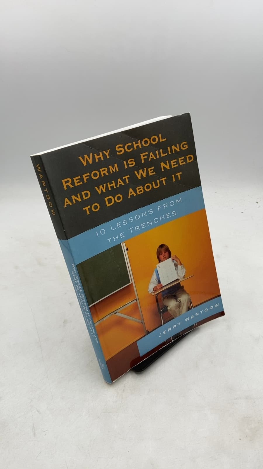 Why School Reform Is Failing and What We Need to Do About It: 10 Lessons from the Trenches by Jerry Wartgow - front cover