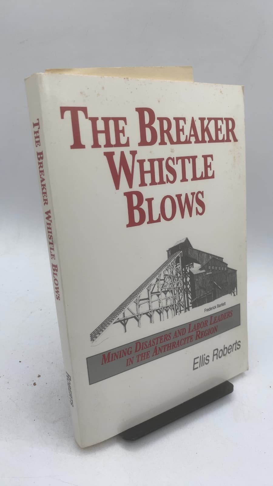 The Breaker Whistle Blows: Mining Disasters and Labor Leaders in the Anthracite Region by Ellis W. Roberts - front cover