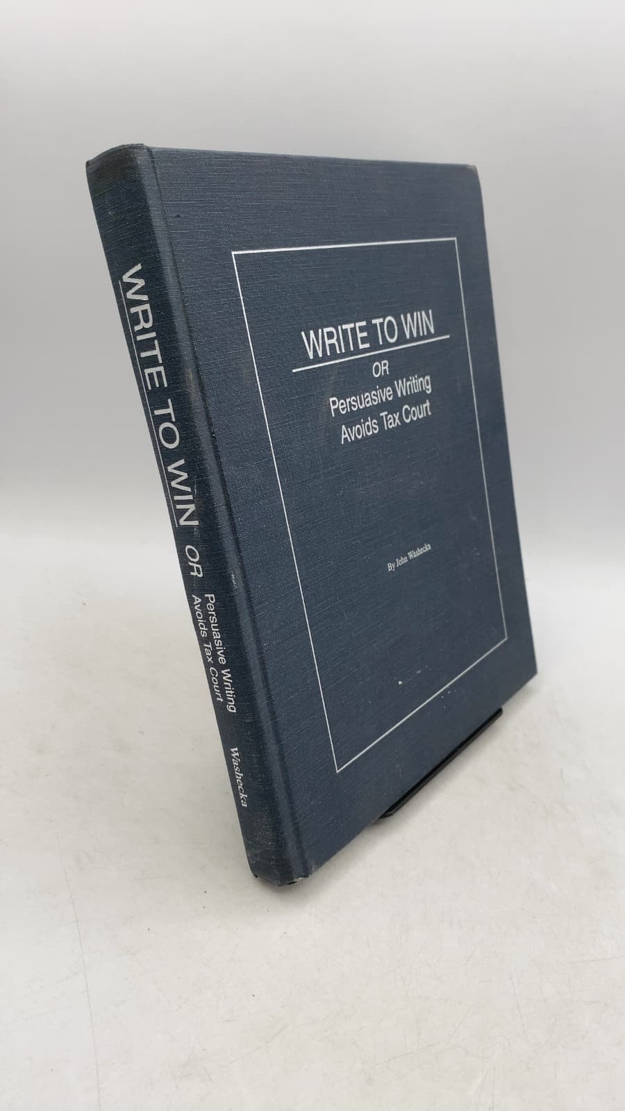 WRITE TO WIN OR Persuasive Writing Avoids Tax Court by John Washecka - front cover