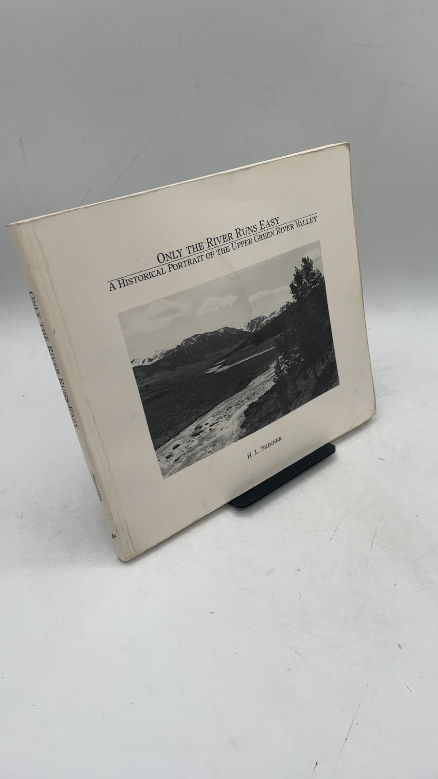 Only the River Runs Easy: A Historical Portrait of the Upper Green River Valley by H. L. Skinner - front cover