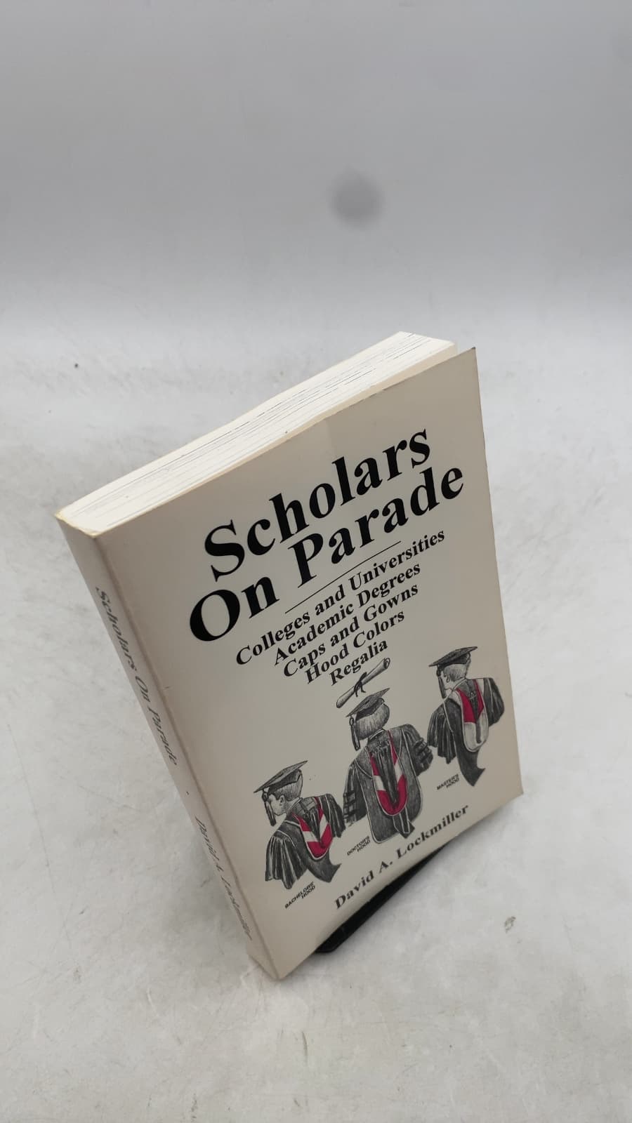 Scholars On Parade: Colleges and Universities, Academic Degrees, Caps and Gowns, Hood Colors, Regalia by David A. Lockmiller - front cover