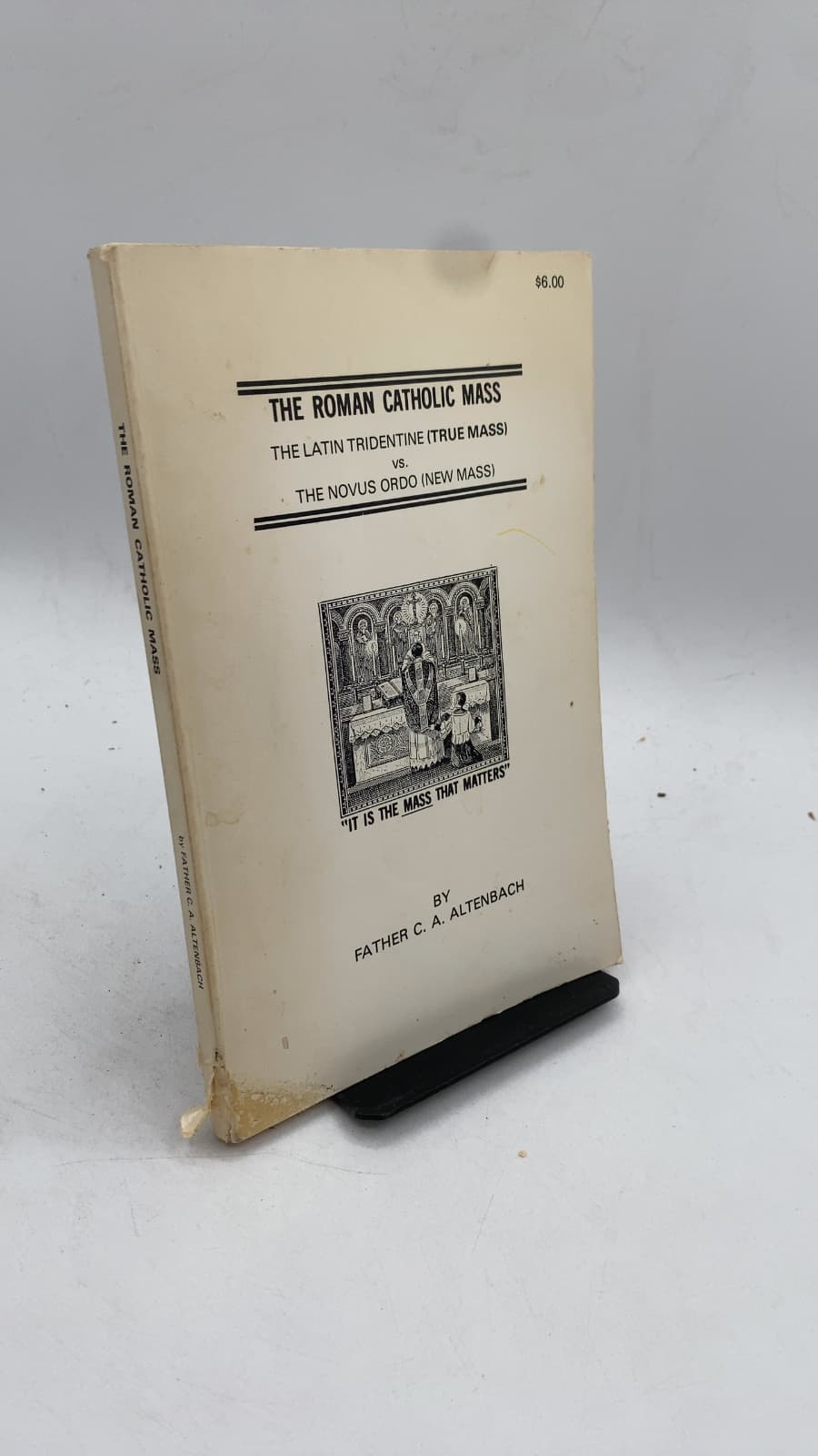 The Roman Catholic Mass: The Latin Tridentine (True Mass) vs. The Novus Ordo (New Mass) by Father C. A. Altenbach - front cover