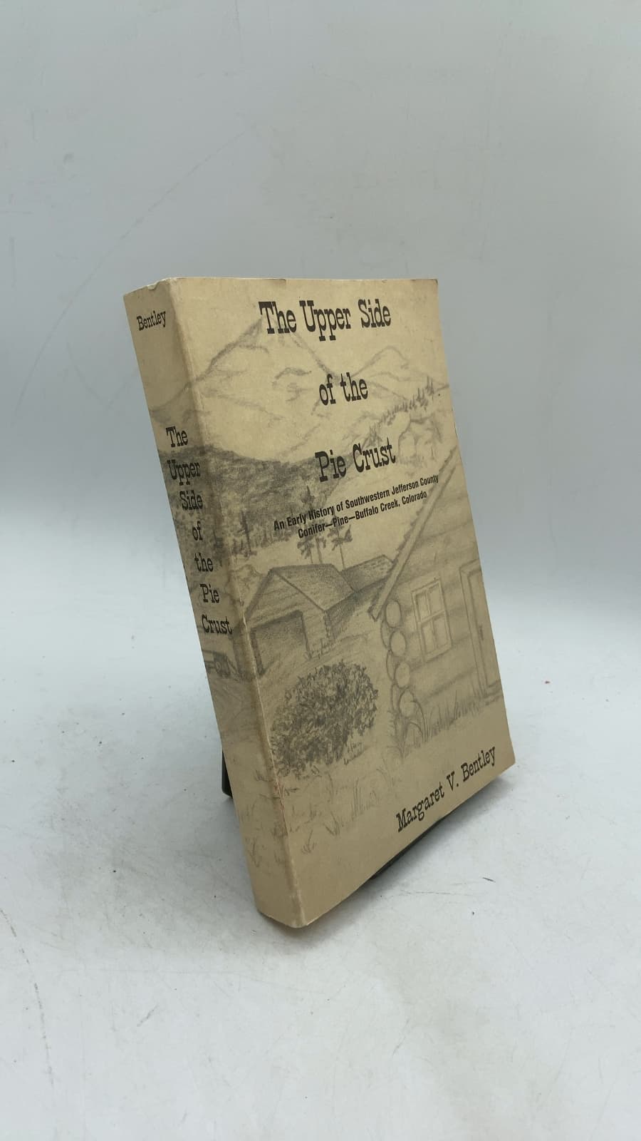 The Upper Side of the Pie Crust: An Early History of Southwestern Jefferson County, Conifer—Pine—Buffalo Creek, Colorado by Margaret V. Bentley - front cover