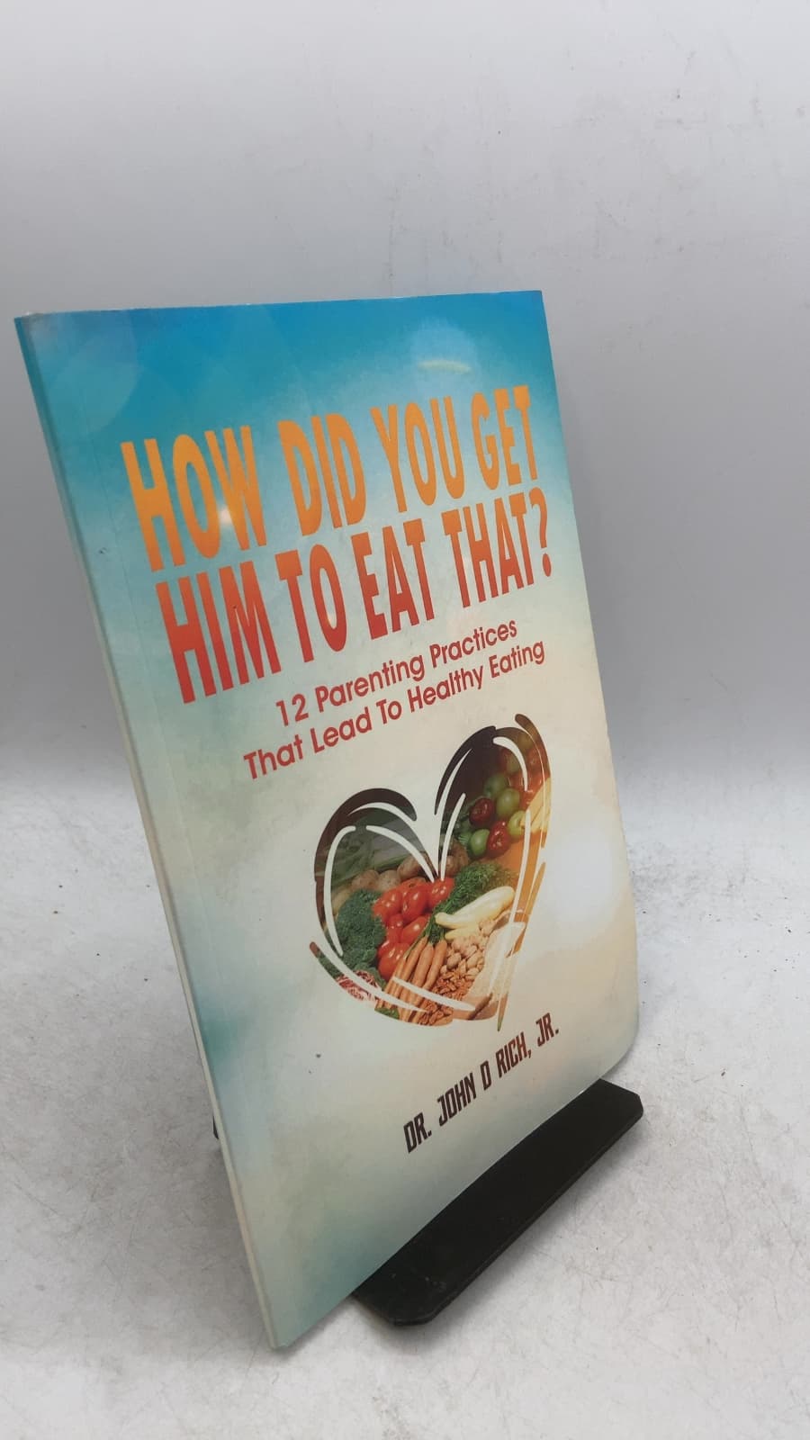 How Did You Get Him To Eat That? 12 Parenting Practices That Lead To Healthy Eating by Dr. John D Rich, Jr. - front cover